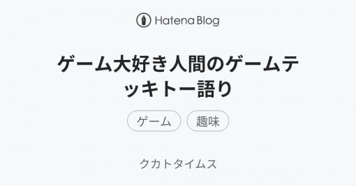 ゲーム大好き人間のゲームテッキトー語り - クカトタイムス