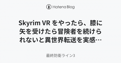 Skyrim VR をやったら、膝に矢を受けたら冒険者を続けられないと異世界転送を実感した - 最終防衛ライン3