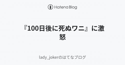 『100日後に死ぬワニ』に激怒 - lady_jokerのはてなブログ