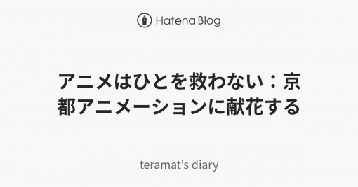 アニメはひとを救わない：京都アニメーションに献花する - teramat’s diary