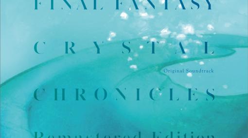 「FFクリスタルクロニクル リマスター オリジナル・サウンドトラック」発売全50曲以上の楽曲を収録