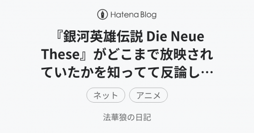 『銀河英雄伝説 Die Neue These』がどこまで放映されていたかを知ってて反論している人はどれだけいるのだろう？ - 法華狼の日記