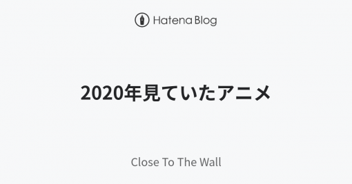 2020年見ていたアニメ - Close To The Wall