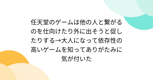 任天堂のゲームは他の人と繋がるのを仕向けたり外に出そうと促したりする→大人になって依存性の高いゲームを知ってありがたみに気が付いた - Togetter