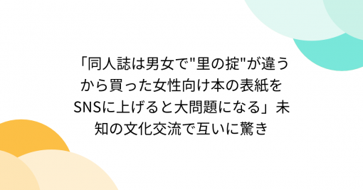 「同人誌は男女で"里の掟"が違うから買った女性向け本の表紙をSNSに上げると大問題になる」未知の文化交流で互いに驚き - Togetter