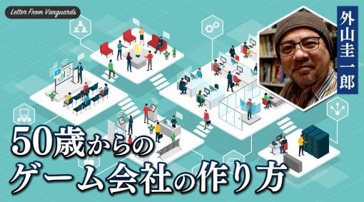 外山圭一郎：連載「50歳からのゲーム会社の作り方」第3回