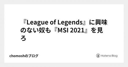 『League of Legends』に興味のない奴も『MSI 2021』を見ろ - chomoshのブログ