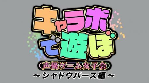 飯野 美紗子さんや，岩淵桃音さんが出演する番組「キャラボで遊ぼ 声優ゲーム女子会〜シャドウバース編〜」が配信開始