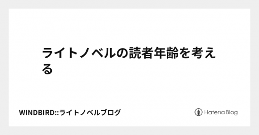 ライトノベルの読者年齢を考える - WINDBIRD::ライトノベルブログ