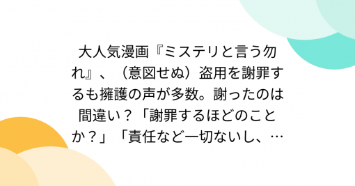 大人気漫画『ミステリと言う勿れ』、（意図せぬ）盗用を謝罪するも擁護の声が多数。謝ったのは間違い？「謝罪するほどのことか？」「責任など一切ないし、反省する必要も全くない」「アンチ「ポリコレ」、アンチ「フェミ」な連中が調子に乗るだけだよ」 - Togetter