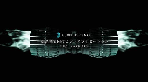 製造業界向けビジュアライゼーション～3ds Maxで設計データをリアルに魅せよう～ 第4回：アニメーション編 その①