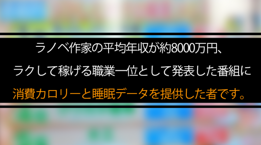 ラノベ作家の平均年収が約8000万円、ラクして稼げる職業一位として発表した番組に消費カロリーと睡眠データを提供した者です。｜個人（同人）ラノベ作家の生存戦略メモ-わんたblog