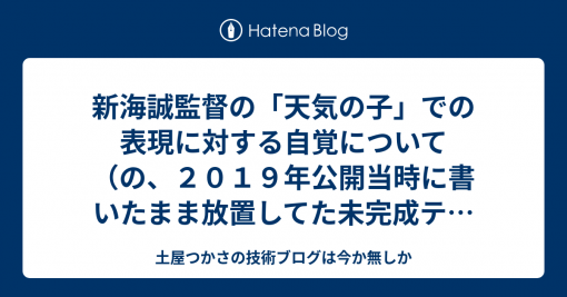 新海誠監督の「天気の子」での表現に対する自覚について（の、２０１９年公開当時に書いたまま放置してた未完成テキスト） - 土屋つかさの技術ブログは今か無しか