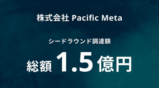 Pacific Meta、シードラウンドでVCとWeb3企業、エンジェル投資家から1億5000万円を調達