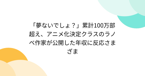 「夢ないでしょ？」累計100万部超え、アニメ化決定クラスのラノベ作家が公開した年収に反応さまざま