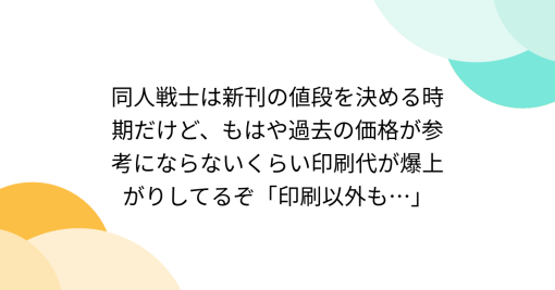 同人戦士は新刊の値段を決める時期だけど、もはや過去の価格が参考にならないくらい印刷代が爆上がりしてるぞ「印刷以外も…」