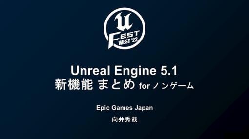Unreal Engine 5.1の新機能をEpic Games Japan 向井氏が解説。レンダリングやエディタ機能の更新など、ビジュアルのクオリティを高める機能を幅広く紹介【UNREAL FEST WEST ’22】
