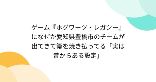 ゲーム『ホグワーツ・レガシー』になぜか愛知県豊橋市のチームが出てきて箒を焼き払ってる「実は昔からある設定」