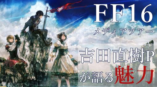 『FF16』プロデューサー吉田直樹氏が語る本作の魅力。メディア体験会プレゼンまとめ【『FF16』メディアツアー】