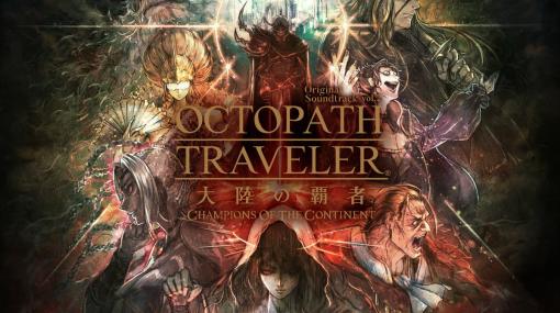 「OCTOPATH TRAVELER 大陸の覇者」のサントラ第2弾が5月17日に発売！楽曲はCD3枚組で収録予定