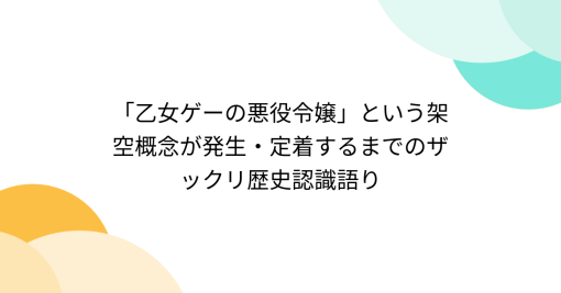 「乙女ゲーの悪役令嬢」という架空概念が発生・定着するまでのザックリ歴史認識語り