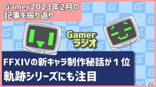 2023年2月の記事を振り返り！「FFXIV」新キャラ制作秘話がランキング1位に、「軌跡」シリーズにも注目【Gamerラジオ第55回】