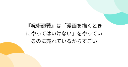 『呪術廻戦』は「漫画を描くときにやってはいけない」をやっているのに売れているからすごい