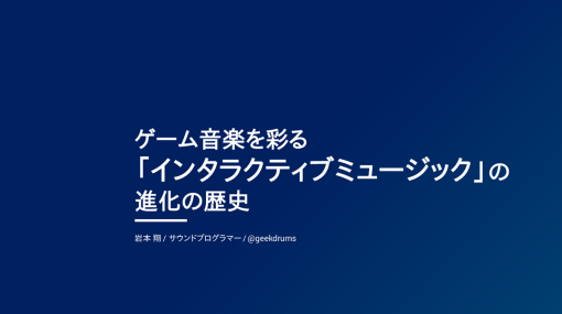 サウンドプログラマー 岩本 翔氏による「ゲーム音楽を彩る「インタラクティブミュージック」の進化の歴史」の講演動画・スライドを公開！【ゲームメーカーズ スクランブル】