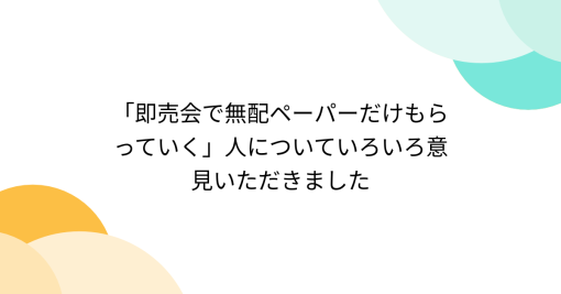 「即売会で無配ペーパーだけもらっていく」人についていろいろ意見いただきました