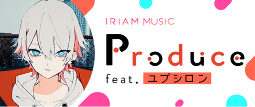 キャラライブ『IRIAM』で有名アーティストによるオリジナル楽曲が制作されるイベント「Produce feat. ユプシロン」を開催