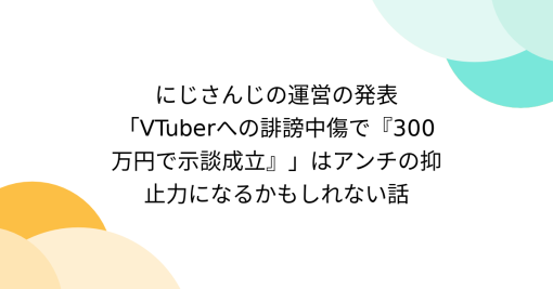 にじさんじの運営の発表「VTuberへの誹謗中傷で『300万円で示談成立』」はアンチの抑止力になるかもしれない話