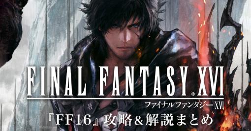 『FF16』攻略＆解説をまとめた特設サイト公開。遊びかたをはじめ、バトルのポイントやキャラ、世界観などを一挙に紹介