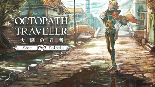 舞台はオクトラ2のソリスティア大陸。「OCTOPATH TRAVELER 大陸の覇者」の新たな物語を紹介する生放送番組が6月21日に配信決定