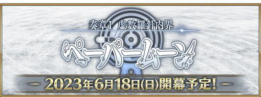 FGO PROJECT、『Fate/Grand Order』で「奏章I 虚数羅針内界 ペーパームーン」を6月18日より開幕！ 「Fate/Grand Order Fes. 2023 夏祭り」の最新情報も！