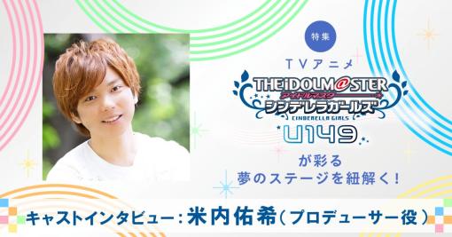 【特集】細部へのこだわりも提案も、すべては“アイドルを輝かせる”ため――TVアニメ「アイドルマスター シンデレラガールズ U149」プロデューサー役・米内佑希インタビュー