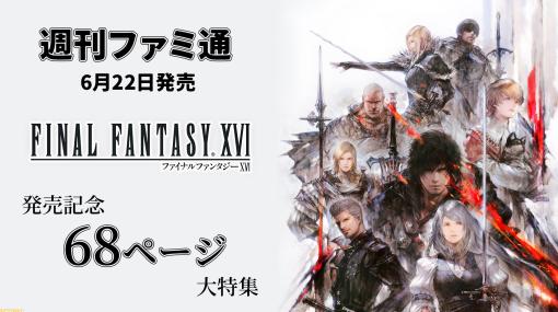 『FF16』発売記念特集を68ページで掲載。作品の魅力を徹底解説！ 吉田直樹氏を始めとする開発陣へのインタビューもお届け【先出し週刊ファミ通】