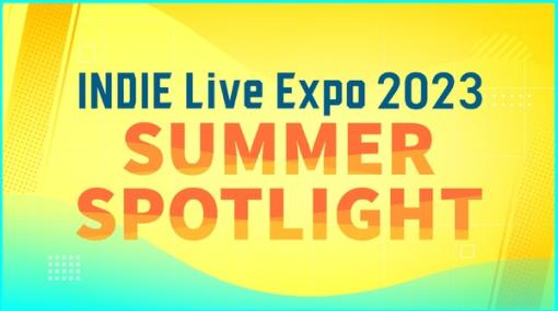 今回は作品一つ一つに集中した特別編！「INDIE Live Expo 2023  Summer Spotlight」8月1日18時30分スタート