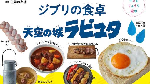 【おウチでジブリ飯】『天空の城ラピュタ』料理レシピ本が8/10に発売。目玉焼きパンやタイガーモス号のシチュー、ドーラが食べてたハムなどのレシピを収録