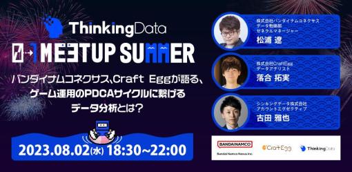 バンダイナムコネクサス、Craft Eggが語るゲーム運用のPDCAサイクルに繋げるデータ分析とは？「ThinkingData 0→1 Meetup 2023 Summer」を8月2日に開催！