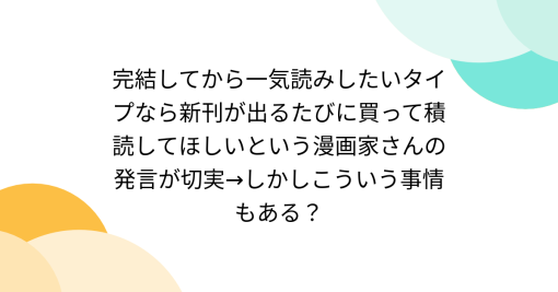 完結してから一気読みしたいタイプなら新刊が出るたびに買って積読してほしいという漫画家さんの発言が切実→しかしこういう事情もある？