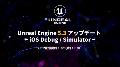 『Unreal Engine 5.3 アップデート ~ iOS Debug / Simulator ~』を 8/9(水) 19:30よりライブ配信します！