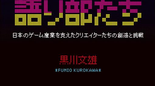 黒川文雄氏著による「ビデオゲームの語り部たち 日本のゲーム産業を支えたクリエイターたちの創造と挑戦」が9月8日に発売