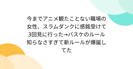 今までアニメ観たことない職場の女性、スラムダンクに感銘受けて3回見に行った→バスケのルール知らなさすぎて新ルールが爆誕してた