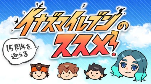 15周年を迎える『イナズマイレブン』を知ってほしいので解説します！ ゲームは7本、映画は4本、テレビアニメは343話だけだから大丈夫。いまこそ『イナイレ』を振り返ろう