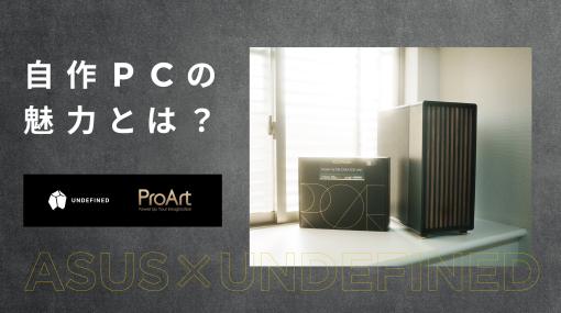 UNDEFINEDメンバーが語る自作PCの魅力。「ProArt X670E-CREATOR WIFI」 「AMD Ryzen 9 7950X3D」のパフォーマンスをレビュー。 - スペシャルコンテンツ