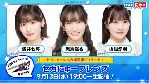 セガ、「セガにゅー」の姉妹番組「セガにゅーフレンズ」を9月13日から配信！AKB48の浅井七海、黒須遥香、山根涼羽出演の視聴者参加型番組