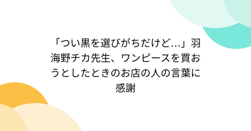 「つい黒を選びがちだけど…」羽海野チカ先生、ワンピースを買おうとしたときのお店の人の言葉に感謝