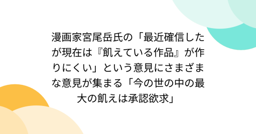 漫画家宮尾岳氏の「最近確信したが現在は『飢えている作品』が作りにくい」という意見にさまざまな意見が集まる「今の世の中の最大の飢えは承認欲求」