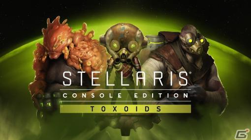 「Stellaris」のPS4版にて猛毒を食らい進化を遂げる新種族「トキソイド」が登場するDLCとシーズンパスが配信！