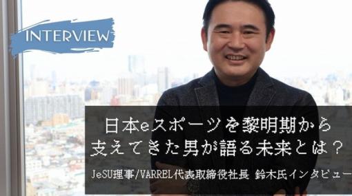 【eスポーツの裏側】日本eスポーツを黎明期から支えてきた男が語るこれからーJeSU理事/VARREL鈴木文雄氏インタビュー